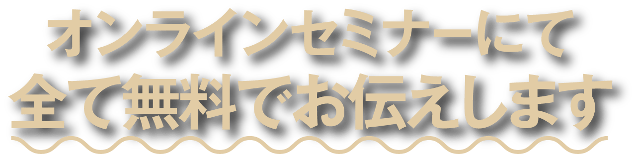 オンラインセミナーにて全て無料でお伝えします